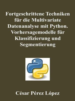 cover image of Fortgeschrittene Techniken für die Multivariate Datenanalyse mit Python. Vorhersagemodelle für Klassifizierung und Segmentierung